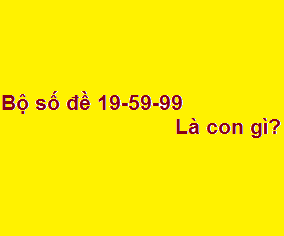 Bộ số đề 19-59-99 là con gì?