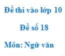 Đề số 18 - Đề thi vào lớp 10 môn Ngữ văn