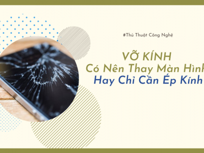 Vỡ Kính Có Nên Thay Màn Hình Hay Chỉ Cần Ép Kính