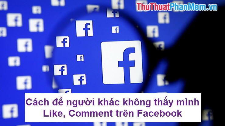 Cách để người khác không thấy mình Like Comment trên Facebook