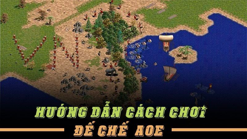 Hướng dẫn cách chơi Đế Chế (AOE) đơn giản cho người mới bắt đầu