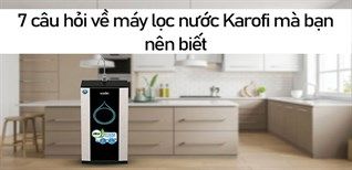 7 câu hỏi về máy lọc nước Karofi mà bạn nên biết
