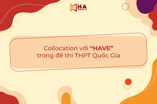 Các Collocation Have thường gặp trong đề thi THPT Quốc Gia