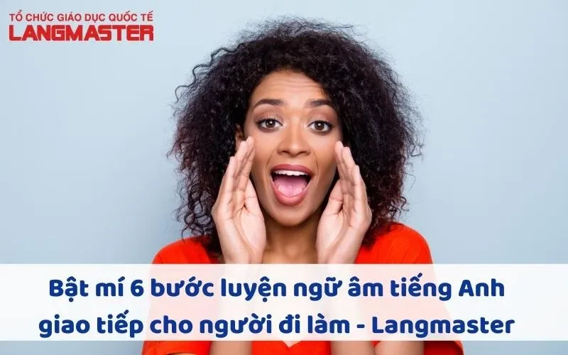 Bật mí 6 bước luyện ngữ âm tiếng Anh giao tiếp cho người đi làm - Langmaster