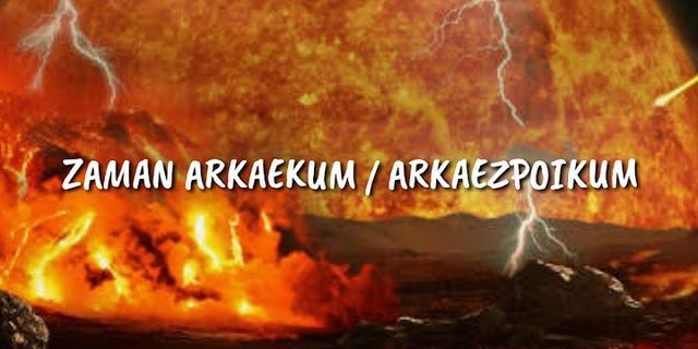 Apa yang dimaksud dengan zaman Arkaekum dan ciri cirinya?