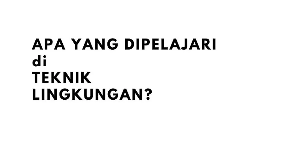 Apa Yang Dipelajari Di Jurusan Teknik Lingkungan