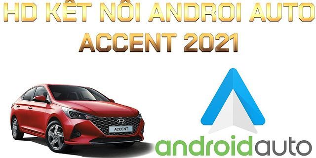 Cách kết nối Android Auto Accent 2022