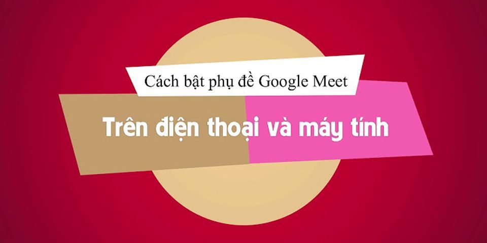 Cách thêm phụ đề tiếng Việt trên Google Meet