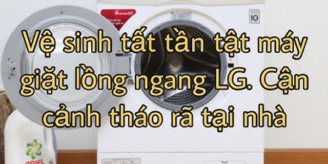 Cách vệ sinh máy giặt cửa trước LG