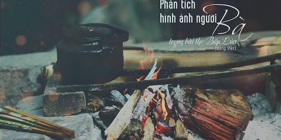 Cảm nhận về nét đẹp an tình thủy chung của con người Việt Nam qua bài thơ Bếp lửa