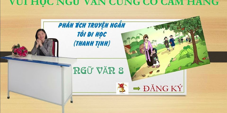 Dàn ý thuyết minh về truyện ngắn Tôi đi học