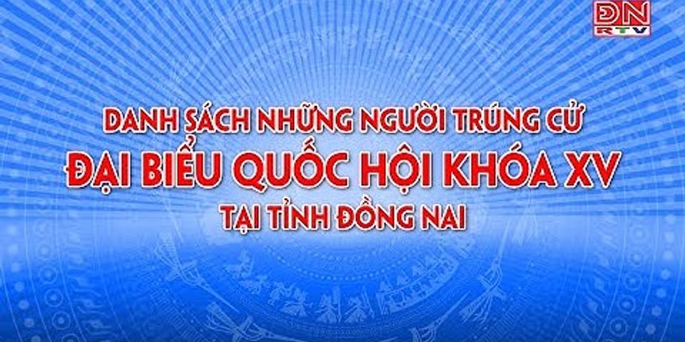 Danh sách trúng cử đại biểu Quốc hội khóa 15 tỉnh Đồng Nai