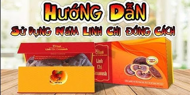 Hướng dẫn sử dụng nấm linh chi