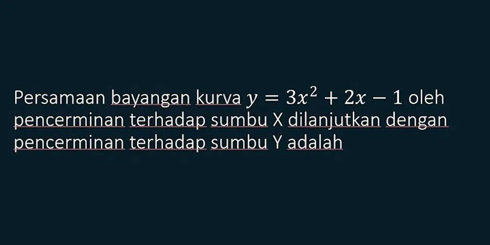 Persamaan bayangan dari y=x2+2x-5 setelah dicerminkan terhadap sumbu x adalah ….