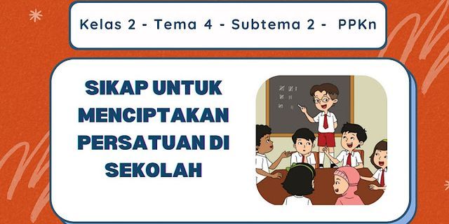 Sebutkan sikap-sikap baik di lingkungan sekolah sebagai perwujudan sila persatuan indonesia