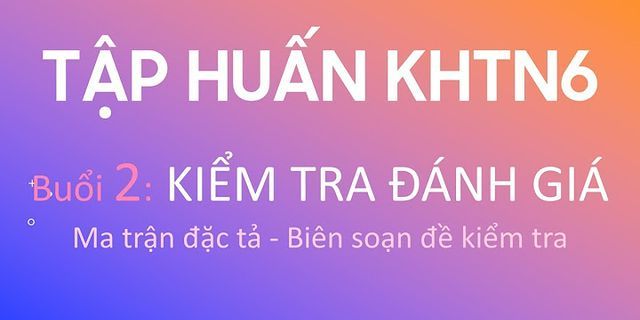 Tài liệu Tập huấn hướng dẫn xây dựng Ma trận đặc tả và de kiểm tra môn Toán