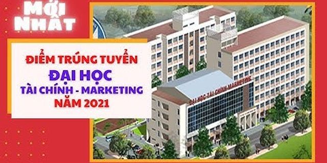 Trường đại học tài chính marketing điểm chuẩn năm 2022