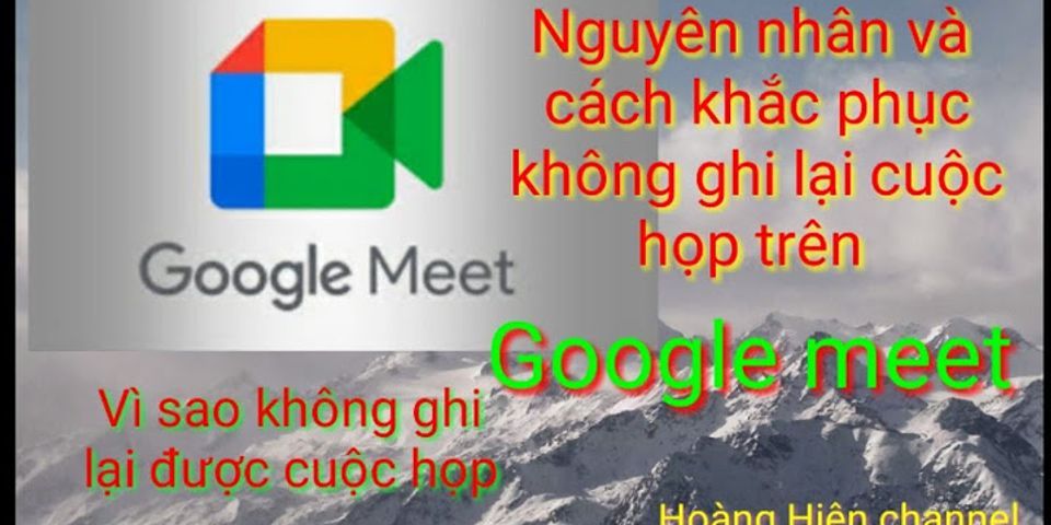 Vì sao google meet không vào được