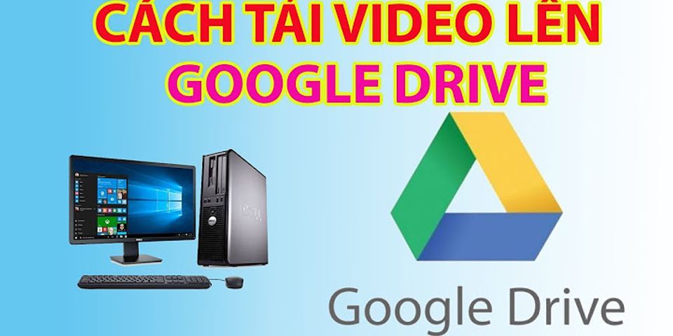 Vì sao không thể tai video lên google drive