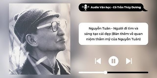 Vị sao Nguyễn Tuân được đánh giá là nhà văn suốt đời đi tìm cái đẹp