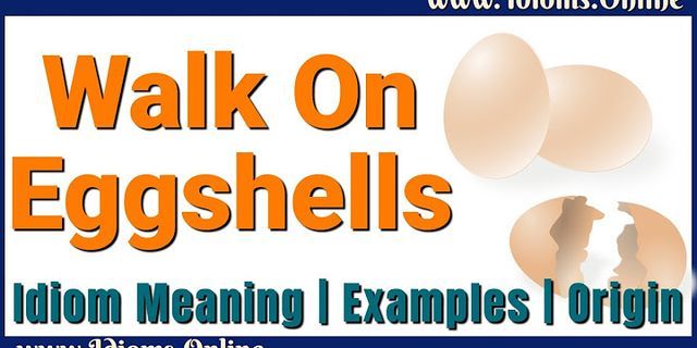 Walking on eggshells nghĩa là gì