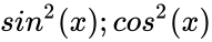 {\displaystyle sin^{2}(x);cos^{2}(x)}