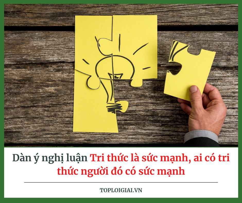 Dàn ý nghị luận Tri thức là sức mạnh, ai có tri thức người đó có sức mạnh (ngắn gọn, hay nhất)