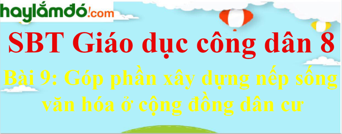 Giải SBT Giáo dục công dân 8 Bài 9: Góp phần xây dựng nếp sống văn hóa ở cộng đồng dân cư